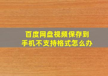 百度网盘视频保存到手机不支持格式怎么办