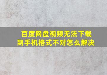 百度网盘视频无法下载到手机格式不对怎么解决