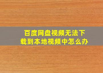 百度网盘视频无法下载到本地视频中怎么办