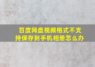 百度网盘视频格式不支持保存到手机相册怎么办