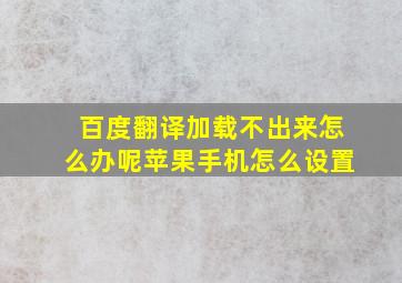 百度翻译加载不出来怎么办呢苹果手机怎么设置