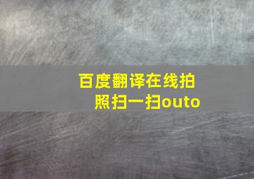 百度翻译在线拍照扫一扫outo