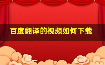 百度翻译的视频如何下载