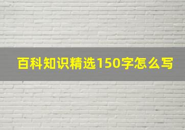 百科知识精选150字怎么写