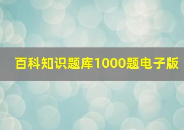 百科知识题库1000题电子版