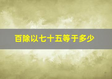 百除以七十五等于多少