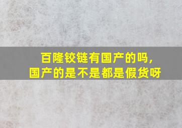 百隆铰链有国产的吗,国产的是不是都是假货呀