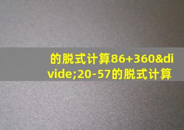 的脱式计算86+360÷20-57的脱式计算