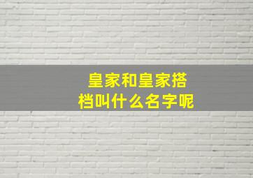 皇家和皇家搭档叫什么名字呢