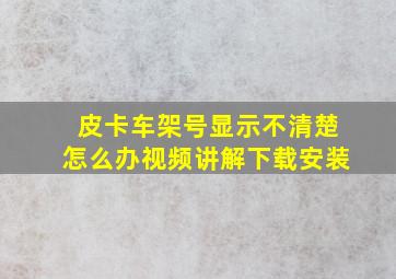 皮卡车架号显示不清楚怎么办视频讲解下载安装