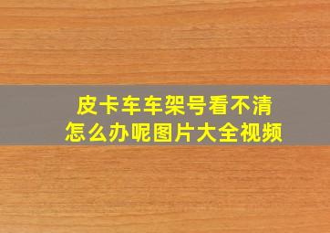 皮卡车车架号看不清怎么办呢图片大全视频