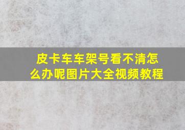 皮卡车车架号看不清怎么办呢图片大全视频教程