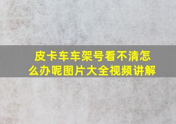 皮卡车车架号看不清怎么办呢图片大全视频讲解