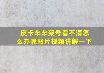 皮卡车车架号看不清怎么办呢图片视频讲解一下