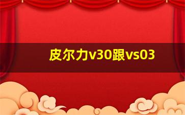 皮尔力v30跟vs03