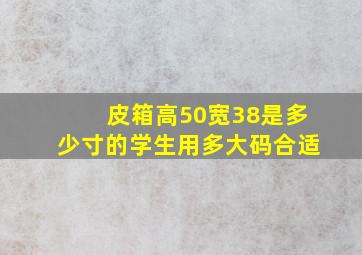 皮箱高50宽38是多少寸的学生用多大码合适