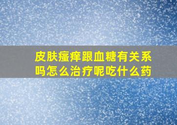 皮肤瘙痒跟血糖有关系吗怎么治疗呢吃什么药