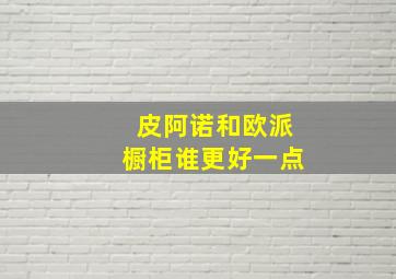 皮阿诺和欧派橱柜谁更好一点