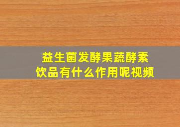 益生菌发酵果蔬酵素饮品有什么作用呢视频