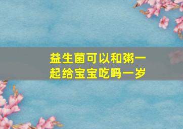 益生菌可以和粥一起给宝宝吃吗一岁