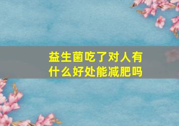 益生菌吃了对人有什么好处能减肥吗