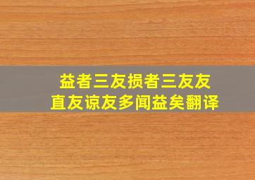 益者三友损者三友友直友谅友多闻益矣翻译