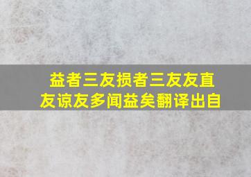 益者三友损者三友友直友谅友多闻益矣翻译出自