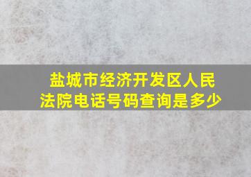 盐城市经济开发区人民法院电话号码查询是多少