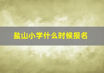 盐山小学什么时候报名