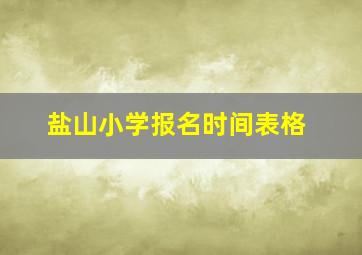 盐山小学报名时间表格