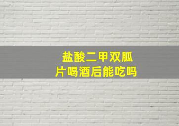 盐酸二甲双胍片喝酒后能吃吗