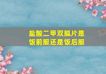 盐酸二甲双胍片是饭前服还是饭后服