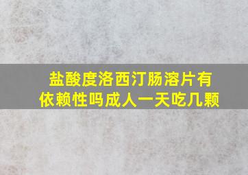 盐酸度洛西汀肠溶片有依赖性吗成人一天吃几颗