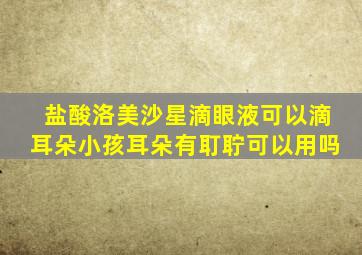 盐酸洛美沙星滴眼液可以滴耳朵小孩耳朵有耵聍可以用吗