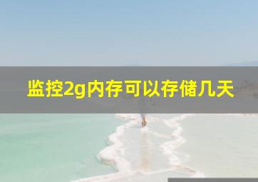 监控2g内存可以存储几天