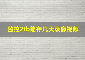 监控2tb能存几天录像视频