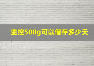 监控500g可以储存多少天