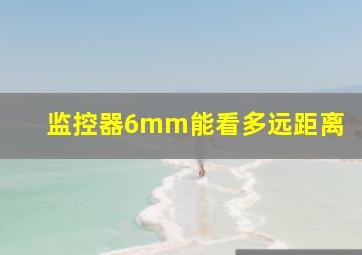 监控器6mm能看多远距离