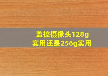 监控摄像头128g实用还是256g实用