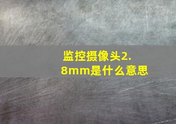 监控摄像头2.8mm是什么意思