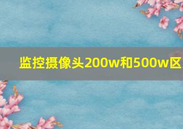 监控摄像头200w和500w区别