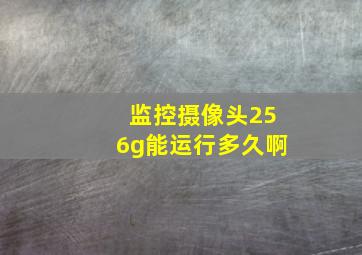 监控摄像头256g能运行多久啊