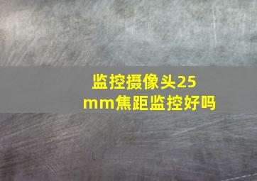 监控摄像头25mm焦距监控好吗