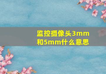 监控摄像头3mm和5mm什么意思