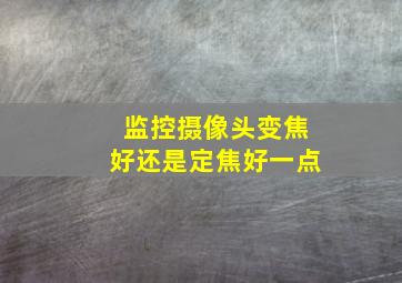 监控摄像头变焦好还是定焦好一点