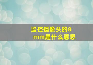 监控摄像头的8mm是什么意思