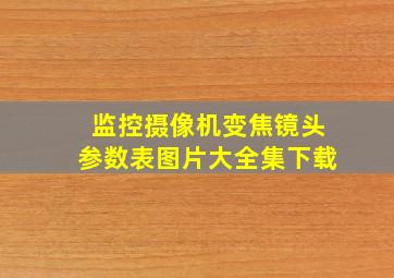 监控摄像机变焦镜头参数表图片大全集下载