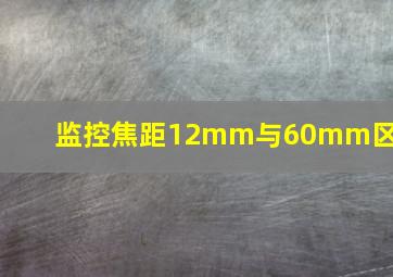 监控焦距12mm与60mm区别