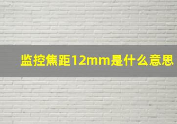 监控焦距12mm是什么意思