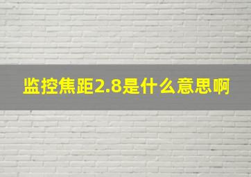 监控焦距2.8是什么意思啊